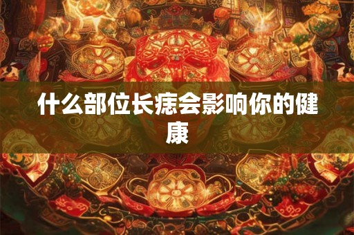 什么部位长痣会影响你的健康