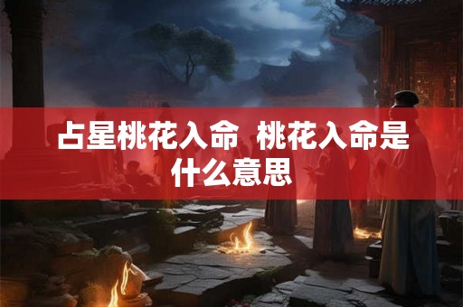 占星桃花入命  桃花入命是什么意思