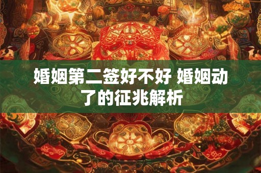 婚姻第二签好不好 婚姻动了的征兆解析 婚姻第二签好不好 婚姻动了的征兆解析