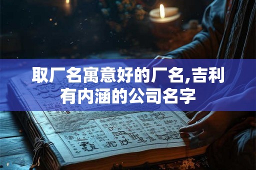 取厂名寓意好的厂名,吉利有内涵的公司名字