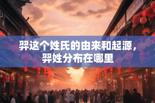 羿这个姓氏的由来和起源，羿姓分布在哪里