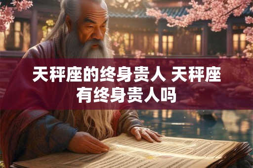 天秤座的终身贵人 天秤座有终身贵人吗