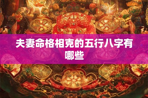 夫妻命格相克的五行八字有哪些