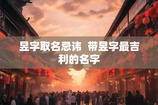 昱字取名忌讳  带昱字最吉利的名字