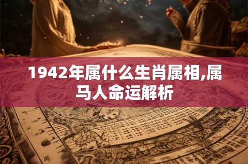1942年属什么生肖属相,属马人命运解析