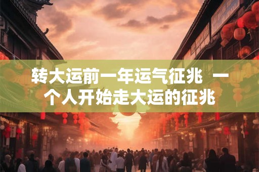 转大运前一年运气征兆  一个人开始走大运的征兆