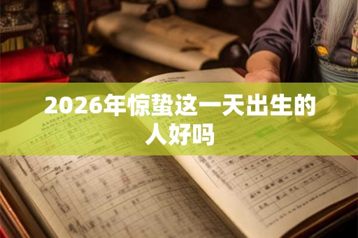 2026年惊蛰这一天出生的人好吗