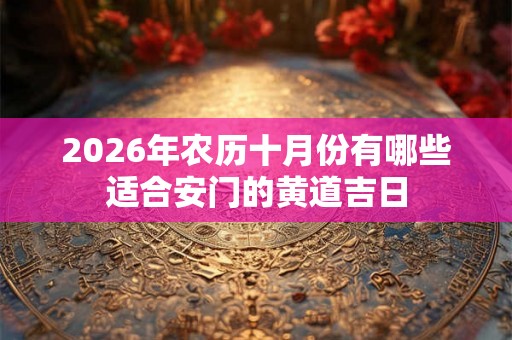 2026年农历十月份有哪些适合安门的黄道吉日