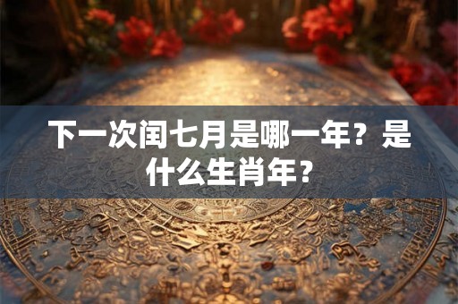 下一次闰七月是哪一年？是什么生肖年？
