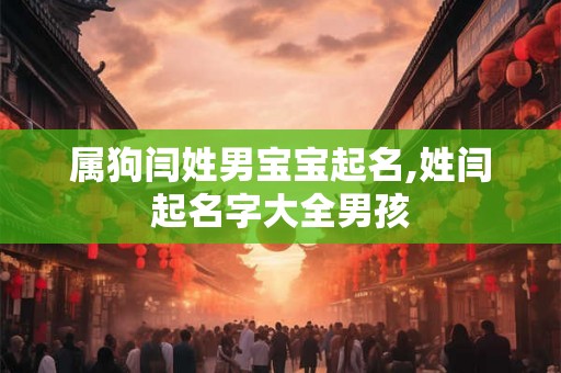 属狗闫姓男宝宝起名,姓闫起名字大全男孩 属狗闫姓男宝宝起名,姓闫起名字大全男孩