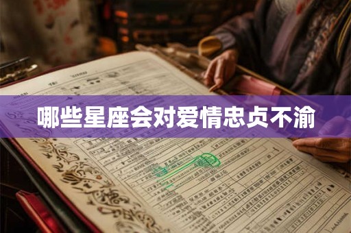 哪些星座会对爱情忠贞不渝