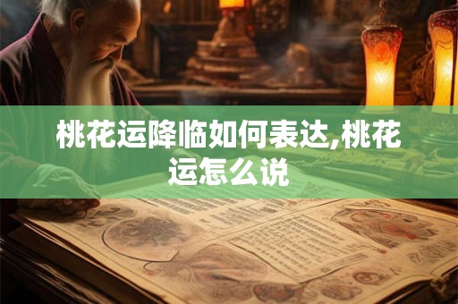 桃花运降临如何表达,桃花运怎么说 桃花运降临如何表达,桃花运怎么说