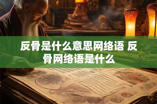 反骨是什么意思网络语 反骨网络语是什么