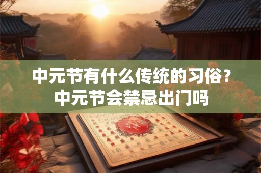 中元节有什么传统的习俗？中元节会禁忌出门吗