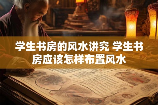 学生书房的风水讲究 学生书房应该怎样布置风水