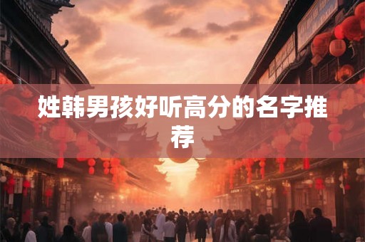 姓韩男孩好听高分的名字推荐