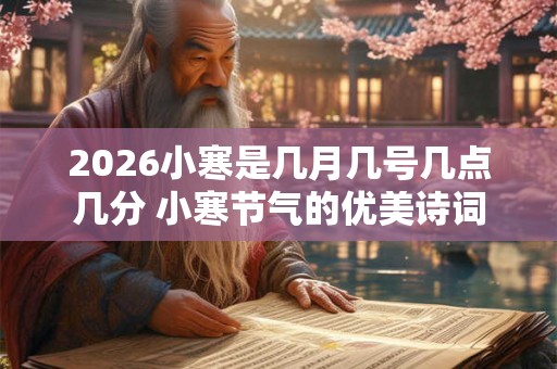 2026小寒是几月几号几点几分 小寒节气的优美诗词