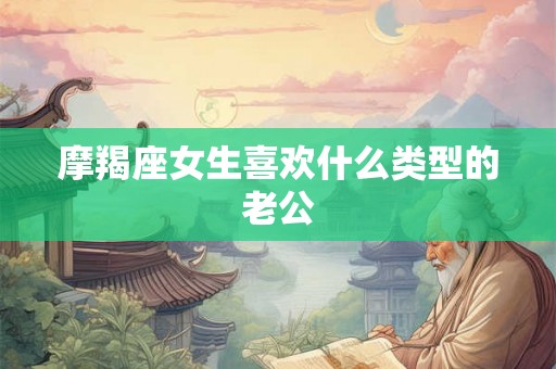 摩羯座女生喜欢什么类型的老公