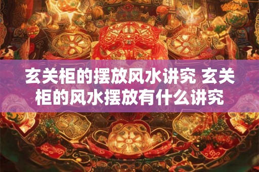 玄关柜的摆放风水讲究 玄关柜的风水摆放有什么讲究