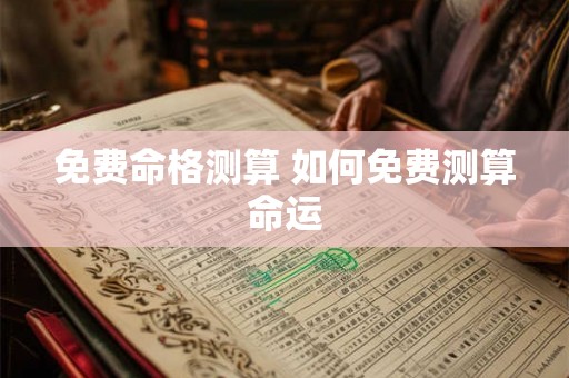 免费命格测算 如何免费测算命运