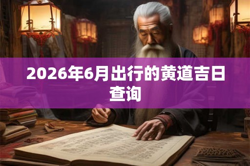 2026年6月出行的黄道吉日查询