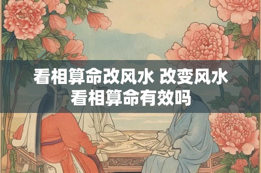 看相算命改风水 改变风水看相算命有效吗