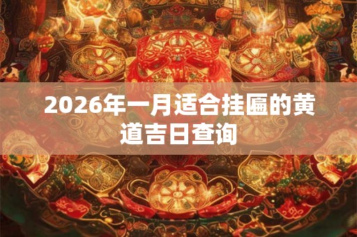 2026年一月适合挂匾的黄道吉日查询