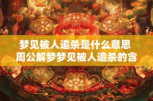 梦见被人追杀是什么意思 周公解梦梦见被人追杀的含义