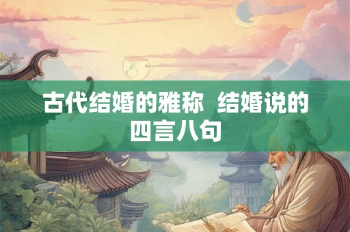 古代结婚的雅称  结婚说的四言八句