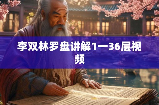李双林罗盘讲解1一36层视频 李双林罗盘讲解1一36层视频