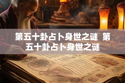第五十卦占卜身世之谜  第五十卦占卜身世之谜