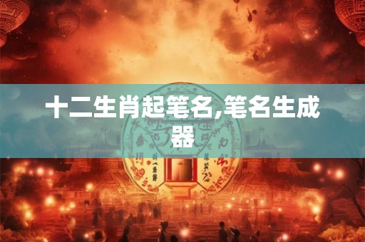 十二生肖起笔名,笔名生成器