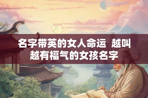 名字带英的女人命运  越叫越有福气的女孩名字