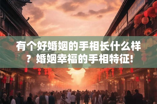 有个好婚姻的手相长什么样?婚姻幸福的手相特征! 有个好婚姻的手相长什么样?婚姻幸福的手相特征!