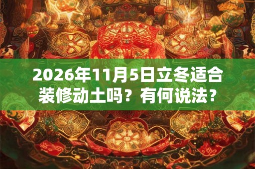 2026年11月5日立冬适合装修动土吗？有何说法？