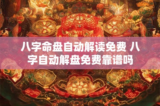 八字命盘自动解读免费 八字自动解盘免费靠谱吗