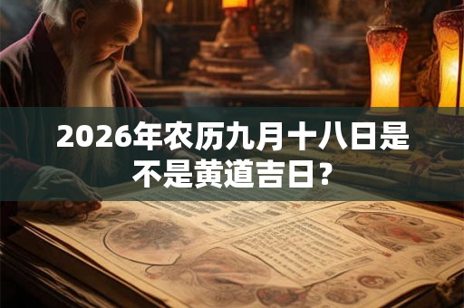 2026年农历九月十八日是不是黄道吉日？