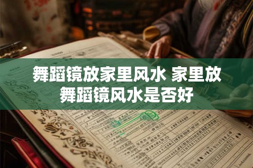 舞蹈镜放家里风水 家里放舞蹈镜风水是否好 舞蹈镜放家里风水 家里放舞蹈镜风水是否好