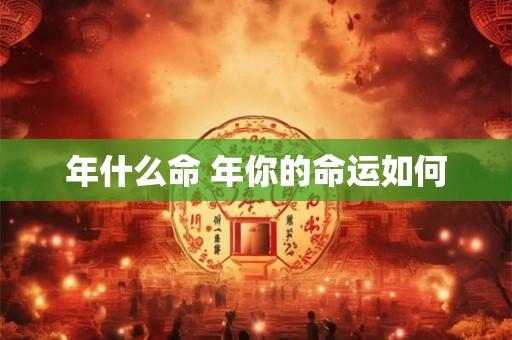 年什么命 年你的命运如何