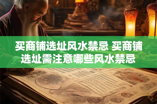 买商铺选址风水禁忌 买商铺选址需注意哪些风水禁忌