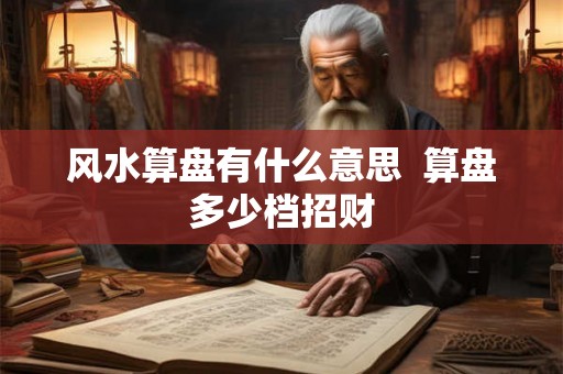 风水算盘有什么意思  算盘多少档招财