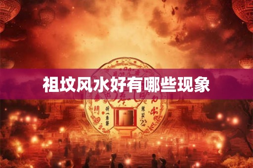 祖坟风水好有哪些现象 祖坟风水好有哪些现象