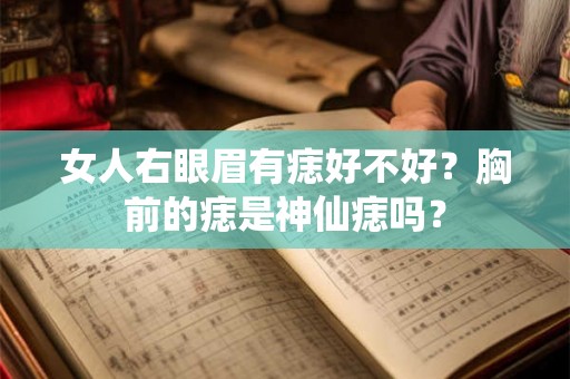 女人右眼眉有痣好不好？胸前的痣是神仙痣吗？