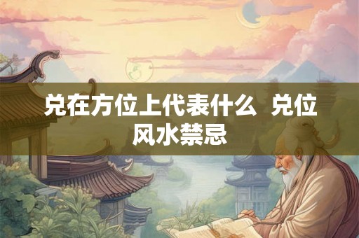 兑在方位上代表什么  兑位风水禁忌