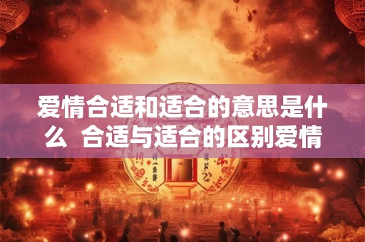 爱情合适和适合的意思是什么  合适与适合的区别爱情