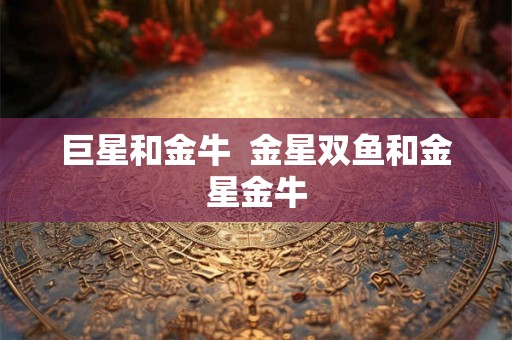 巨星和金牛  金星双鱼和金星金牛