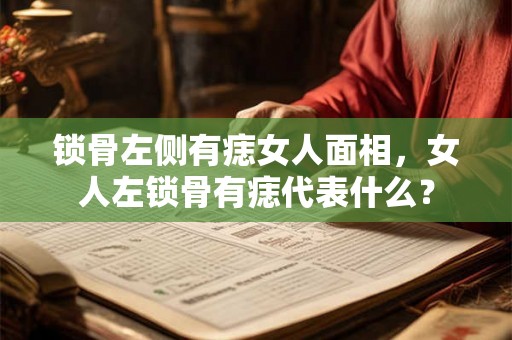 锁骨左侧有痣女人面相，女人左锁骨有痣代表什么？