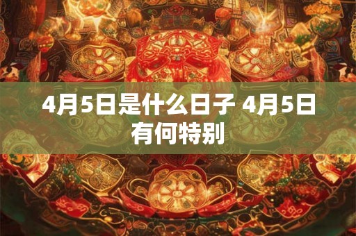 4月5日是什么日子 4月5日有何特别