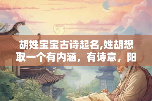 胡姓宝宝古诗起名,姓胡想取一个有内涵，有诗意，阳刚点的