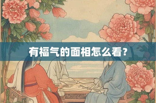 有福气的面相怎么看？